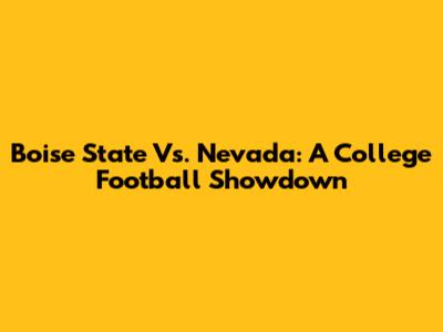 Boise State Vs. Nevada: A College Football Showdown