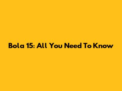 Bola 15: All You Need To Know