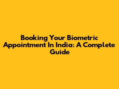 Booking Your Biometric Appointment In India: A Complete Guide