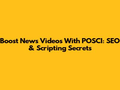 Boost News Videos With POSCI: SEO & Scripting Secrets