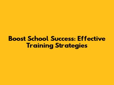 Boost School Success: Effective Training Strategies