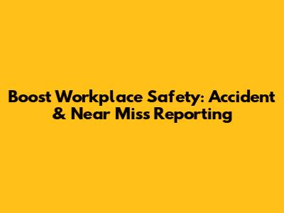 Boost Workplace Safety: Accident & Near Miss Reporting