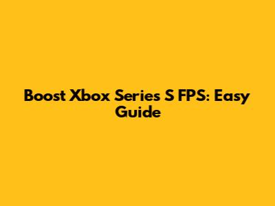 Boost Xbox Series S FPS: Easy Guide