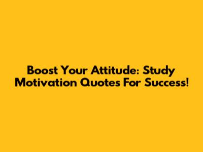 Boost Your Attitude: Study Motivation Quotes For Success!