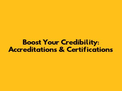 Boost Your Credibility: Accreditations & Certifications