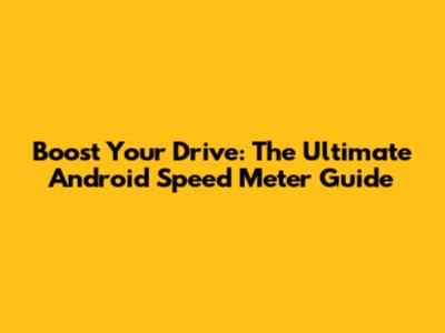 Boost Your Drive: The Ultimate Android Speed Meter Guide