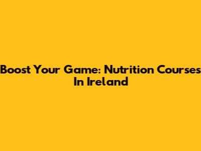 Boost Your Game: Nutrition Courses In Ireland