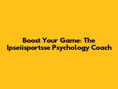 Boost Your Game: The Ipseiisportsse Psychology Coach