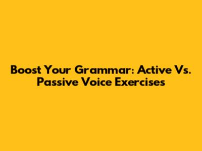 Boost Your Grammar: Active Vs. Passive Voice Exercises