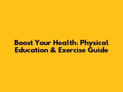 Boost Your Health: Physical Education & Exercise Guide
