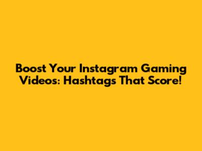 Boost Your Instagram Gaming Videos: Hashtags That Score!