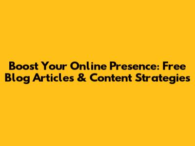 Boost Your Online Presence: Free Blog Articles & Content Strategies