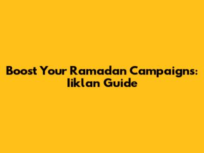 Boost Your Ramadan Campaigns: Iiklan Guide