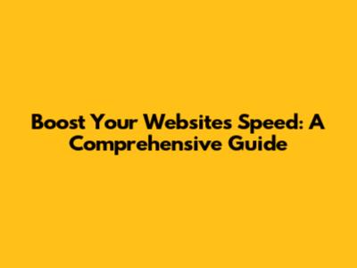 Boost Your Website's Speed: A Comprehensive Guide