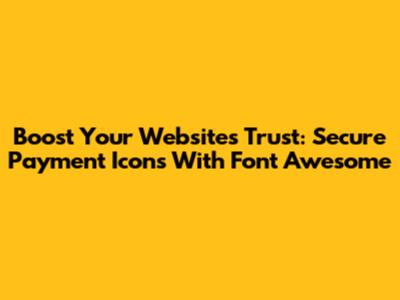 Boost Your Website's Trust: Secure Payment Icons With Font Awesome