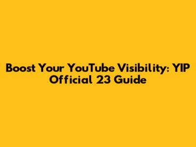 Boost Your YouTube Visibility: YIP Official 23 Guide