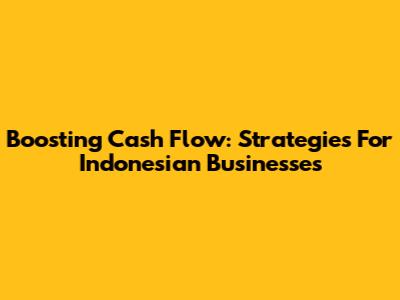 Boosting Cash Flow: Strategies For Indonesian Businesses
