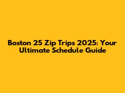 Boston 25 Zip Trips 2025: Your Ultimate Schedule Guide