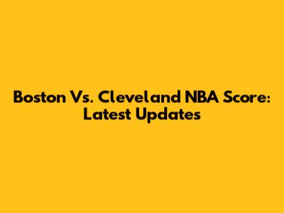 Boston Vs. Cleveland NBA Score: Latest Updates