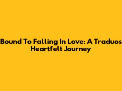 Bound To Falling In Love: A Traduo's Heartfelt Journey