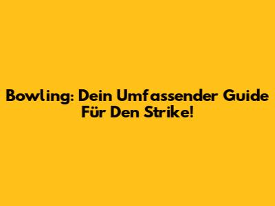 Bowling: Dein Umfassender Guide Für Den Strike!