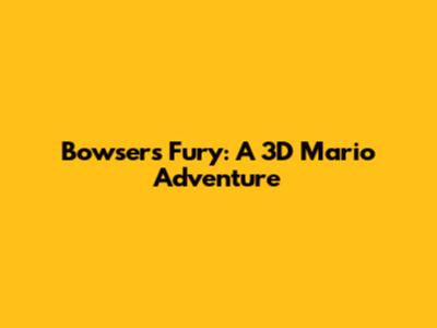 Bowser's Fury: A 3D Mario Adventure