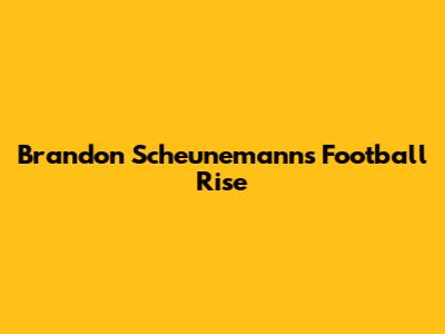Brandon Scheunemann's Football Rise