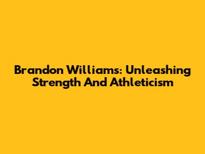 Brandon Williams: Unleashing Strength And Athleticism