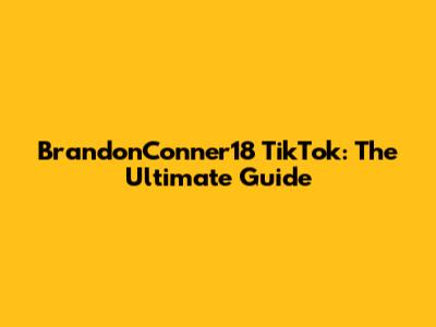 BrandonConner18 TikTok: The Ultimate Guide