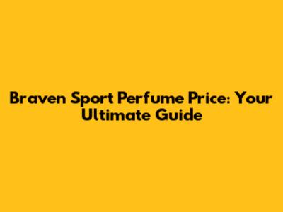 Braven Sport Perfume Price: Your Ultimate Guide