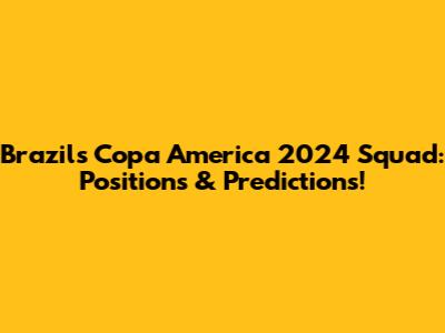 Brazil's Copa America 2024 Squad: Positions & Predictions!