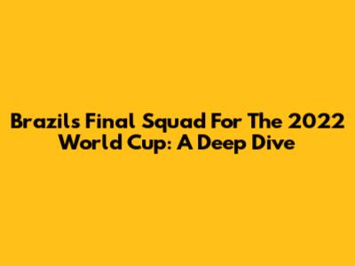 Brazil's Final Squad For The 2022 World Cup: A Deep Dive