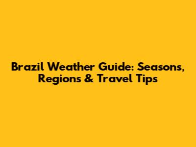 Brazil Weather Guide: Seasons, Regions & Travel Tips