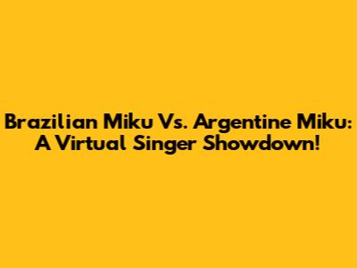 Brazilian Miku Vs. Argentine Miku: A Virtual Singer Showdown!