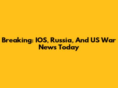 Breaking: IOS, Russia, And US War News Today