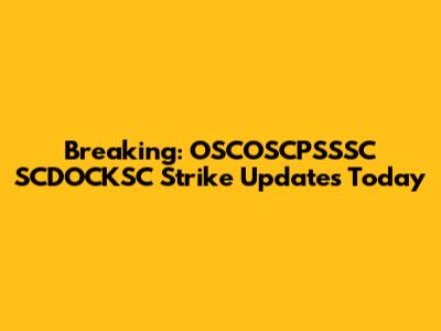 Breaking: OSCOSCPSSSC SCDOCKSC Strike Updates Today