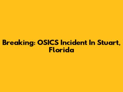 Breaking: OSICS Incident In Stuart, Florida