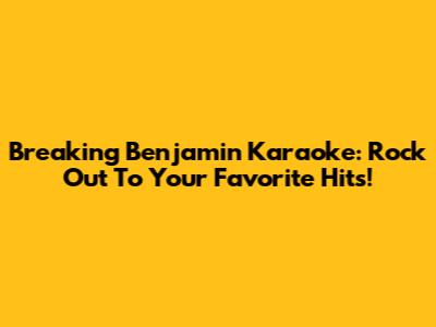 Breaking Benjamin Karaoke: Rock Out To Your Favorite Hits!