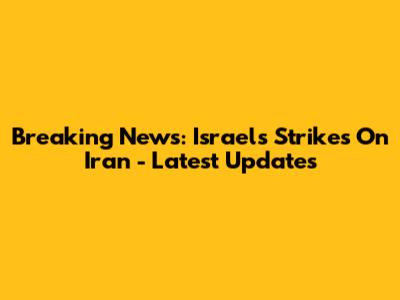 Breaking News: Israel's Strikes On Iran - Latest Updates