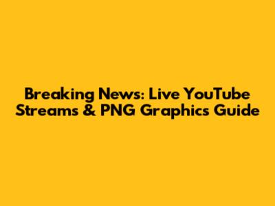 Breaking News: Live YouTube Streams & PNG Graphics Guide