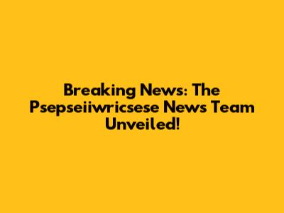 Breaking News: The Psepseiiwricsese News Team Unveiled!