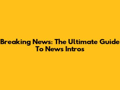 Breaking News: The Ultimate Guide To News Intros