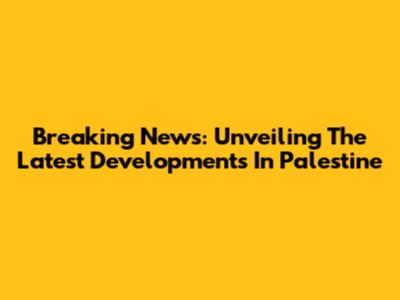 Breaking News: Unveiling The Latest Developments In Palestine