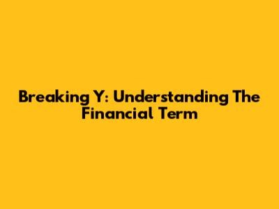 Breaking Y: Understanding The Financial Term