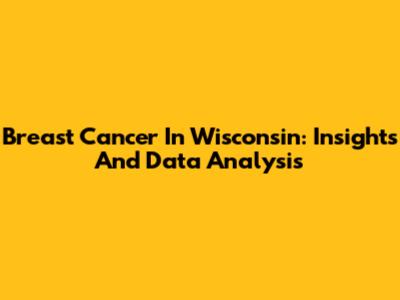 Breast Cancer In Wisconsin: Insights And Data Analysis