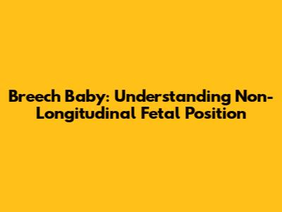 Breech Baby: Understanding Non-Longitudinal Fetal Position