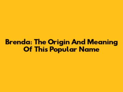 Brenda: The Origin And Meaning Of This Popular Name