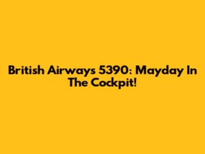 British Airways 5390: Mayday In The Cockpit!