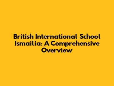 British International School Ismailia: A Comprehensive Overview