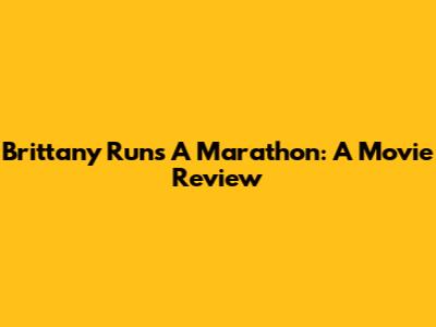 Brittany Runs A Marathon: A Movie Review